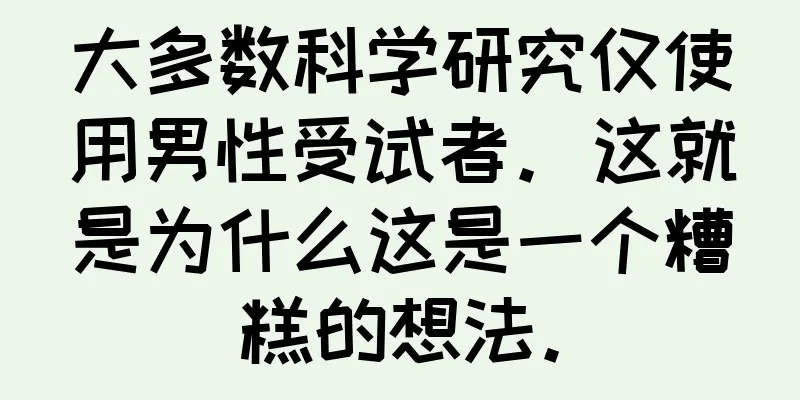 大多数科学研究仅使用男性受试者。这就是为什么这是一个糟糕的想法。