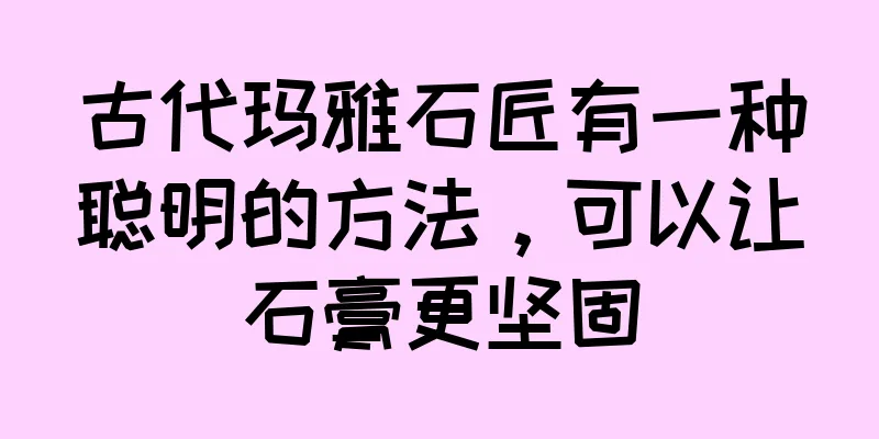 古代玛雅石匠有一种聪明的方法，可以让石膏更坚固
