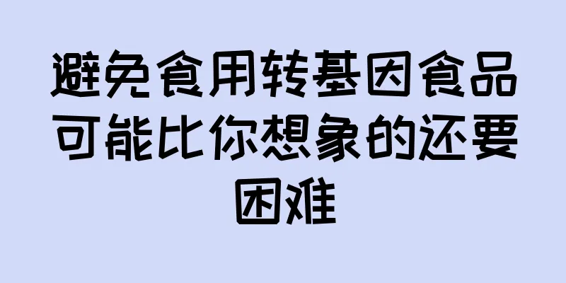 避免食用转基因食品可能比你想象的还要困难