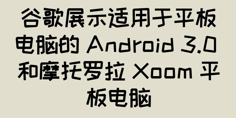 谷歌展示适用于平板电脑的 Android 3.0 和摩托罗拉 Xoom 平板电脑