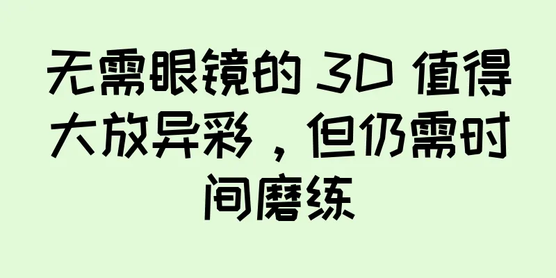 无需眼镜的 3D 值得大放异彩，但仍需时间磨练