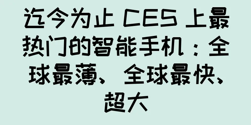 迄今为止 CES 上最热门的智能手机：全球最薄、全球最快、超大