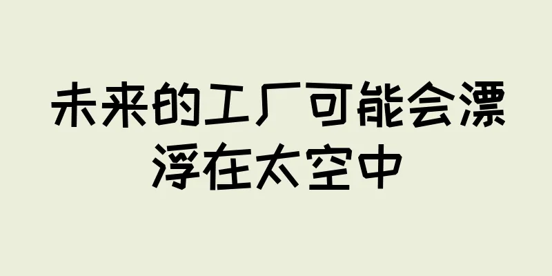 未来的工厂可能会漂浮在太空中