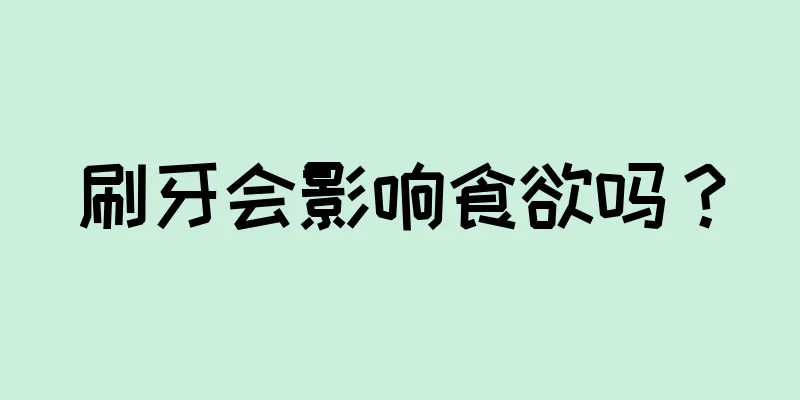 刷牙会影响食欲吗？