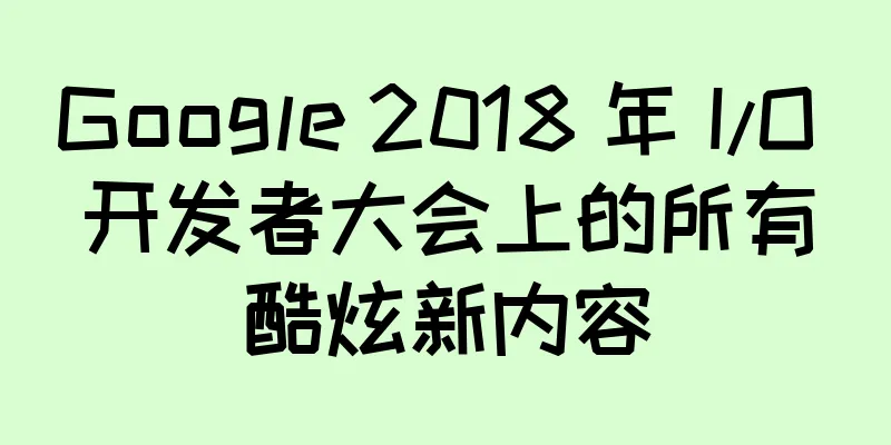 Google 2018 年 I/O 开发者大会上的所有酷炫新内容