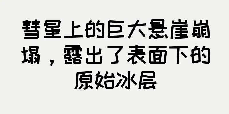 彗星上的巨大悬崖崩塌，露出了表面下的原始冰层