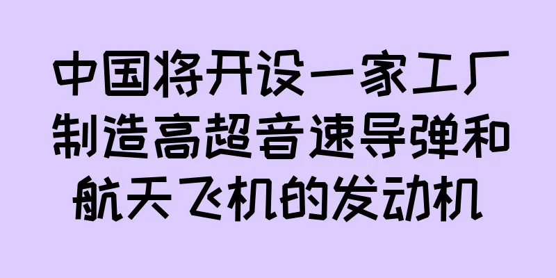 中国将开设一家工厂制造高超音速导弹和航天飞机的发动机