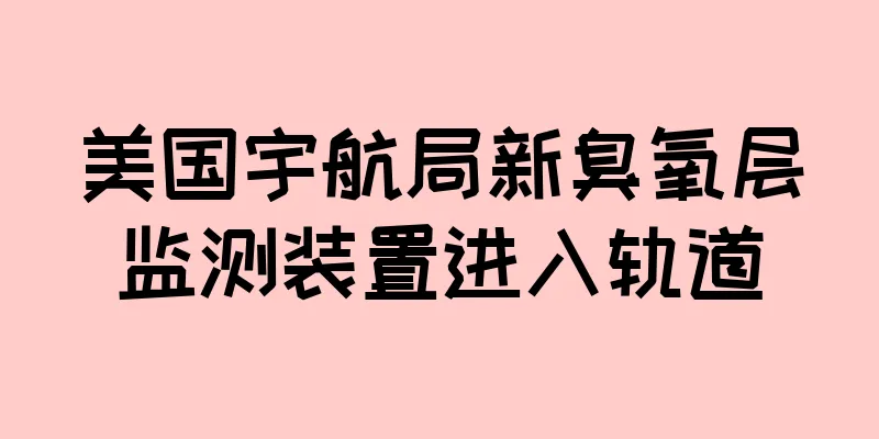 美国宇航局新臭氧层监测装置进入轨道