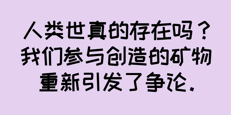 人类世真的存在吗？我们参与创造的矿物重新引发了争论。