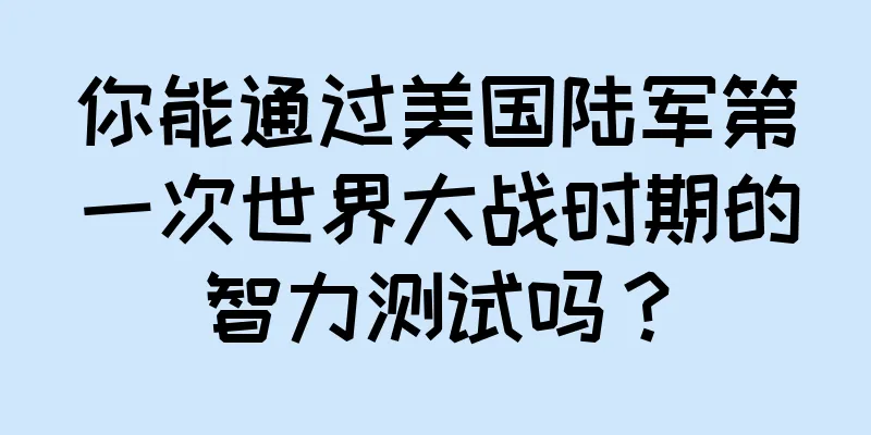 你能通过美国陆军第一次世界大战时期的智力测试吗？