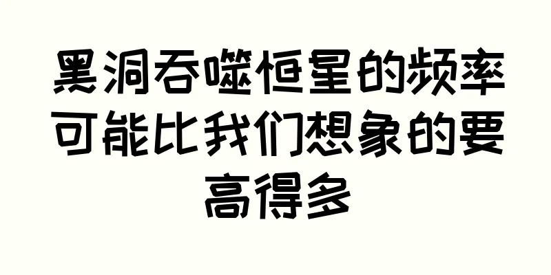 黑洞吞噬恒星的频率可能比我们想象的要高得多