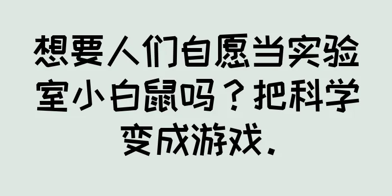 想要人们自愿当实验室小白鼠吗？把科学变成游戏。