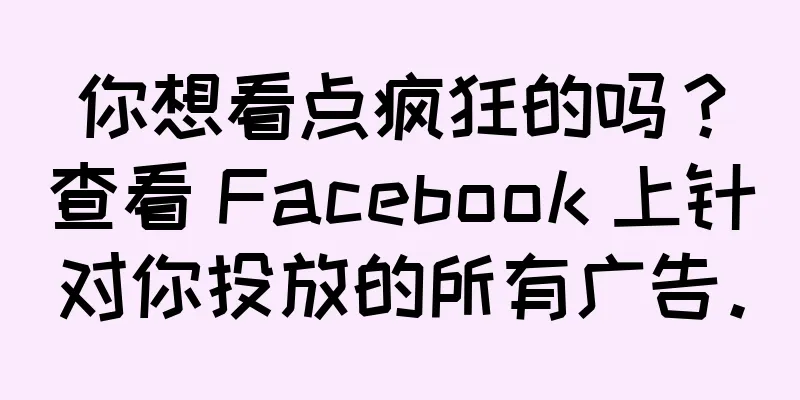 你想看点疯狂的吗？查看 Facebook 上针对你投放的所有广告。