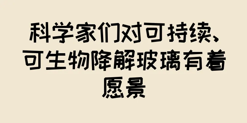 科学家们对可持续、可生物降解玻璃有着愿景