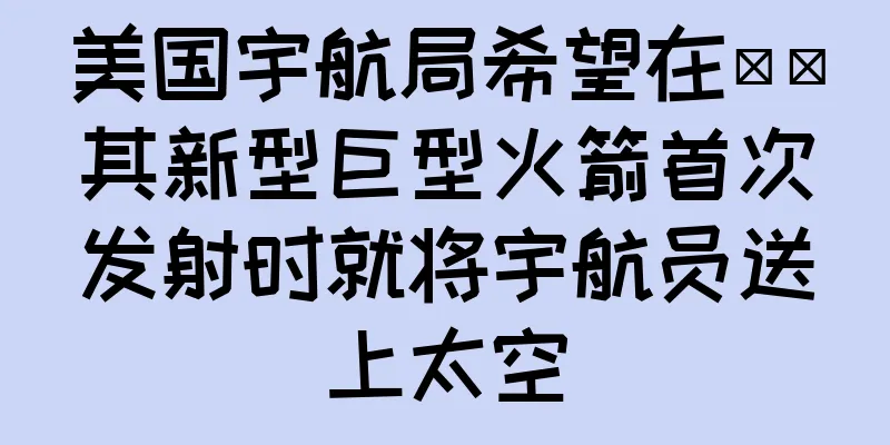 美国宇航局希望在​​其新型巨型火箭首次发射时就将宇航员送上太空