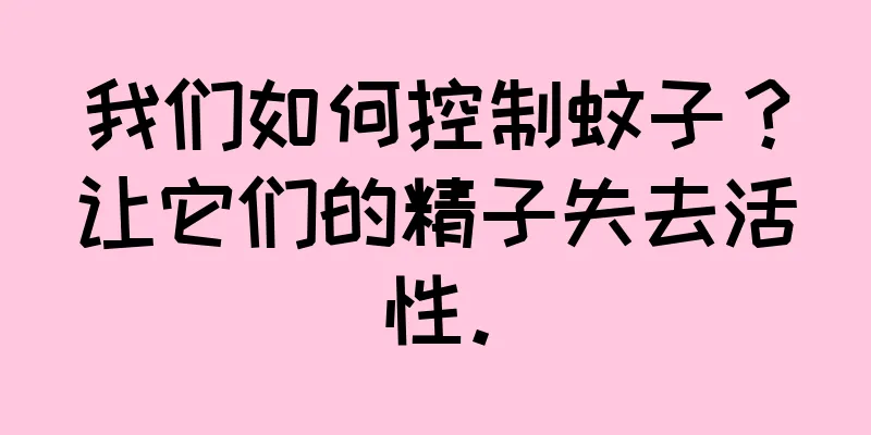 我们如何控制蚊子？让它们的精子失去活性。