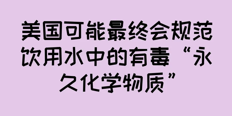 美国可能最终会规范饮用水中的有毒“永久化学物质”