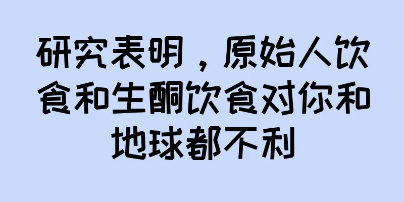 研究表明，原始人饮食和生酮饮食对你和地球都不利