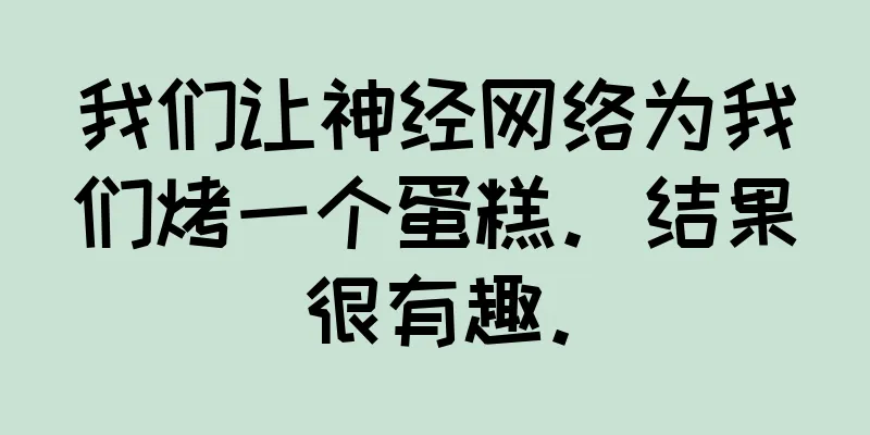 我们让神经网络为我们烤一个蛋糕。结果很有趣。