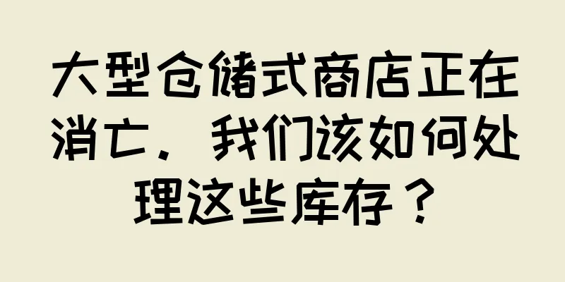 大型仓储式商店正在消亡。我们该如何处理这些库存？