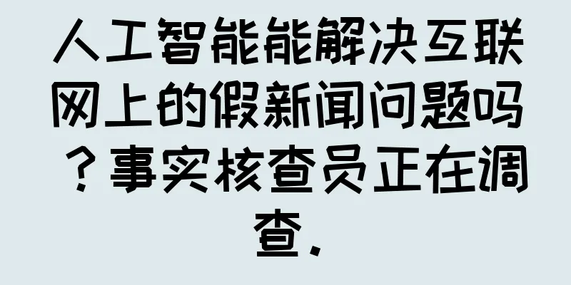人工智能能解决互联网上的假新闻问题吗？事实核查员正在调查。