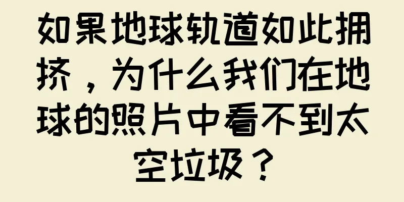 如果地球轨道如此拥挤，为什么我们在地球的照片中看不到太空垃圾？