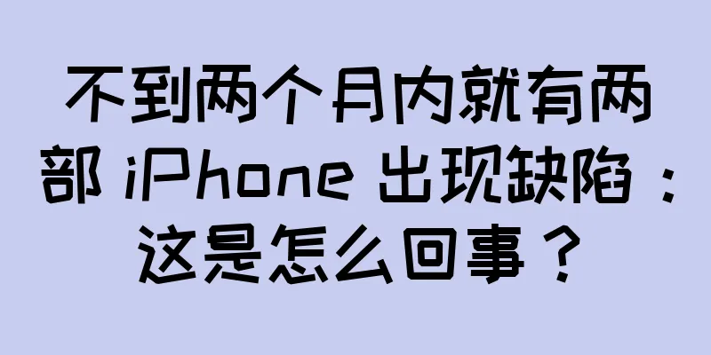 不到两个月内就有两部 iPhone 出现缺陷：这是怎么回事？