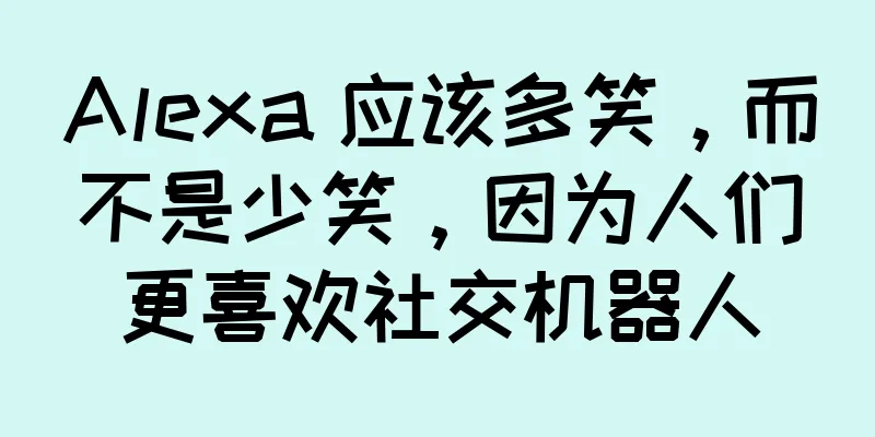Alexa 应该多笑，而不是少笑，因为人们更喜欢社交机器人