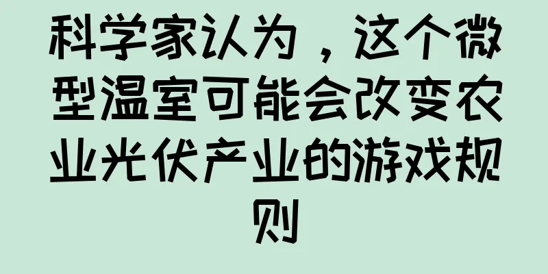 科学家认为，这个微型温室可能会改变农业光伏产业的游戏规则