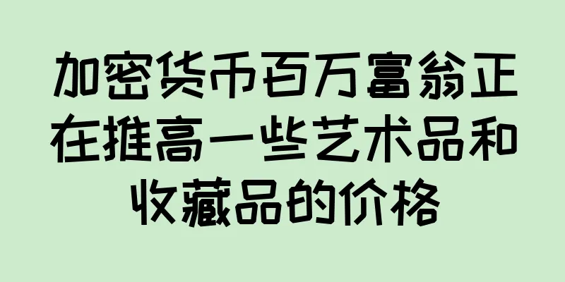 加密货币百万富翁正在推高一些艺术品和收藏品的价格