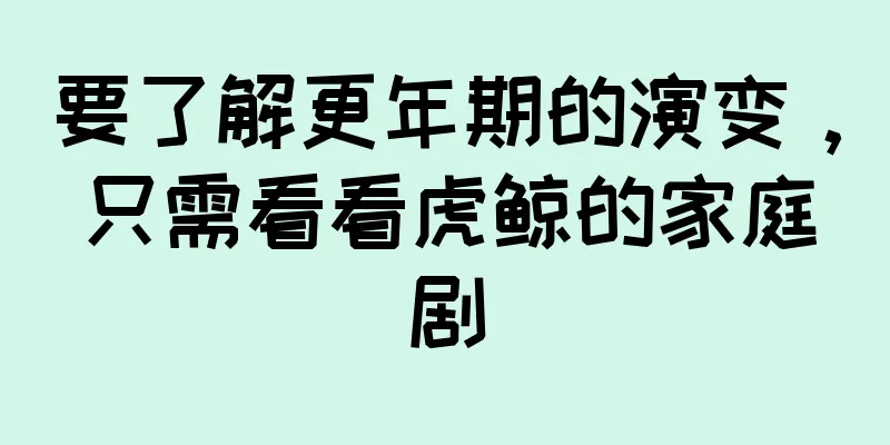 要了解更年期的演变，只需看看虎鲸的家庭剧