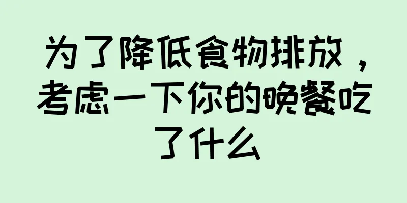 为了降低食物排放，考虑一下你的晚餐吃了什么