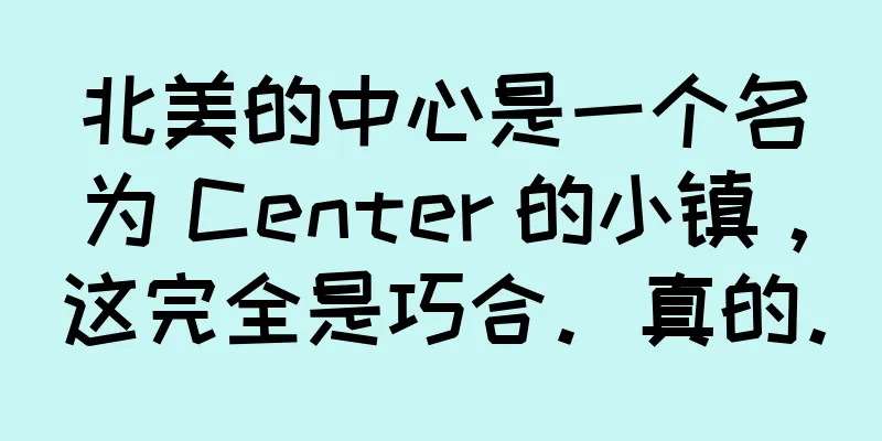 北美的中心是一个名为 Center 的小镇，这完全是巧合。真的。