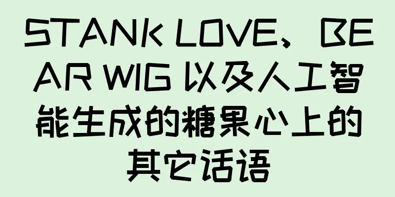 STANK LOVE、BEAR WIG 以及人工智能生成的糖果心上的其它话语