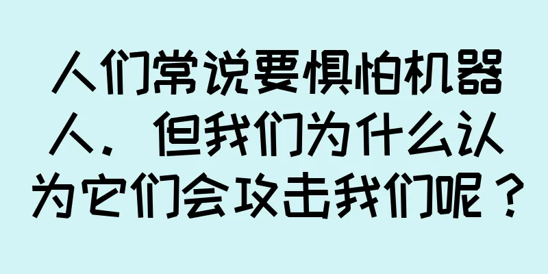 人们常说要惧怕机器人。但我们为什么认为它们会攻击我们呢？