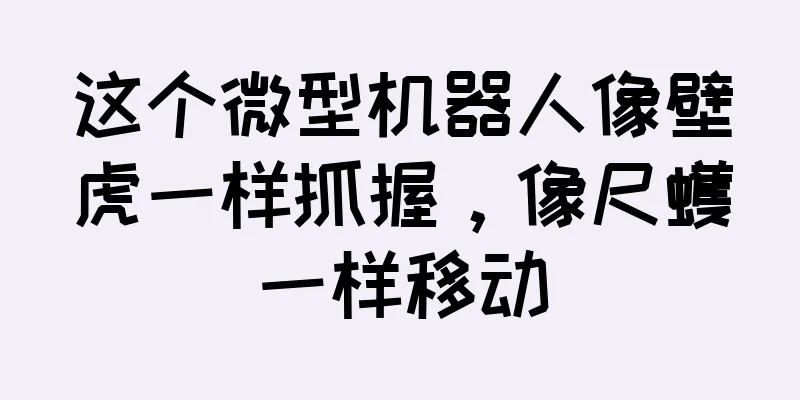 这个微型机器人像壁虎一样抓握，像尺蠖一样移动
