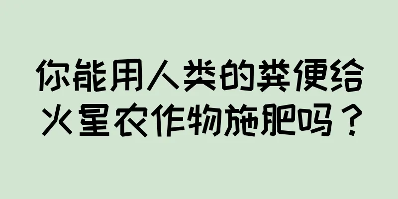 你能用人类的粪便给火星农作物施肥吗？
