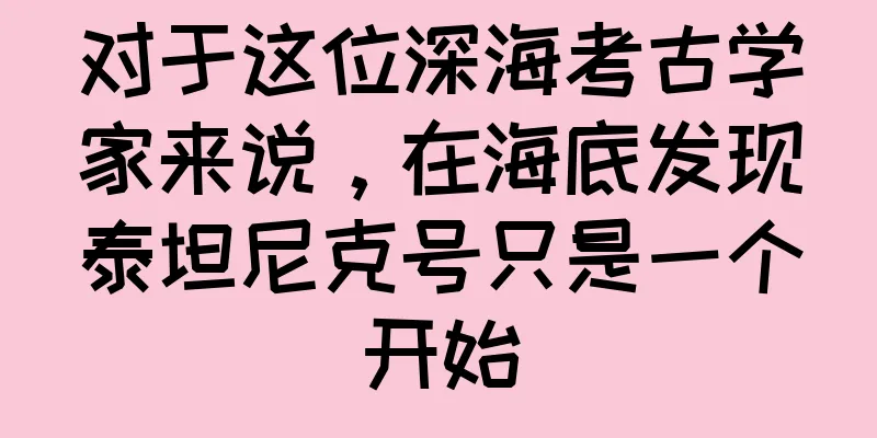 对于这位深海考古学家来说，在海底发现泰坦尼克号只是一个开始