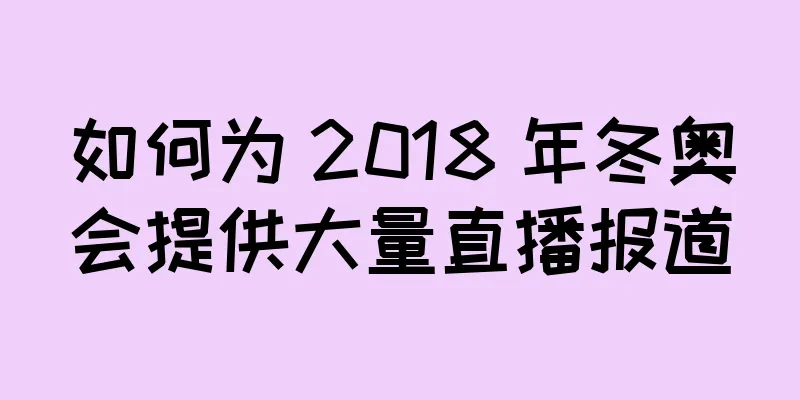 如何为 2018 年冬奥会提供大量直播报道