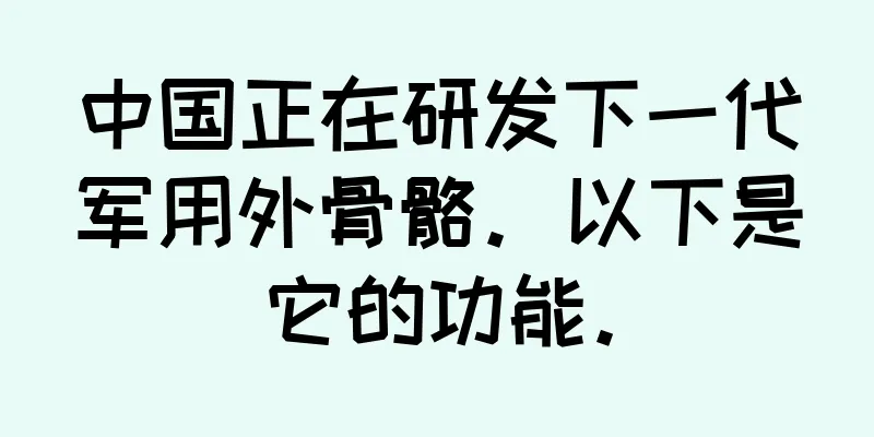 中国正在研发下一代军用外骨骼。以下是它的功能。