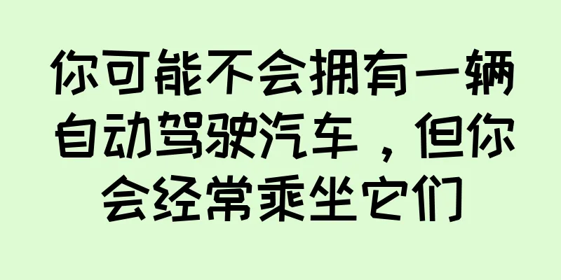 你可能不会拥有一辆自动驾驶汽车，但你会经常乘坐它们