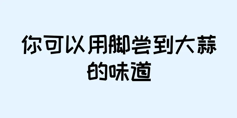 你可以用脚尝到大蒜的味道