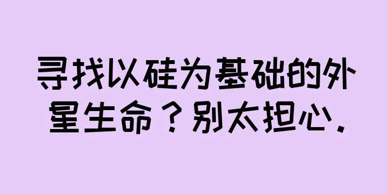寻找以硅为基础的外星生命？别太担心。