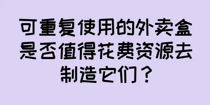 可重复使用的外卖盒是否值得花费资源去制造它们？
