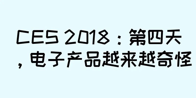 CES 2018：第四天，电子产品越来越奇怪