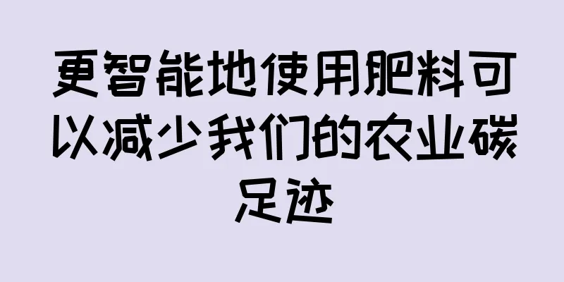 更智能地使用肥料可以减少我们的农业碳足迹