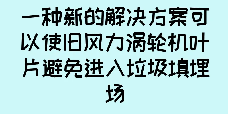 一种新的解决方案可以使旧风力涡轮机叶片避免进入垃圾填埋场