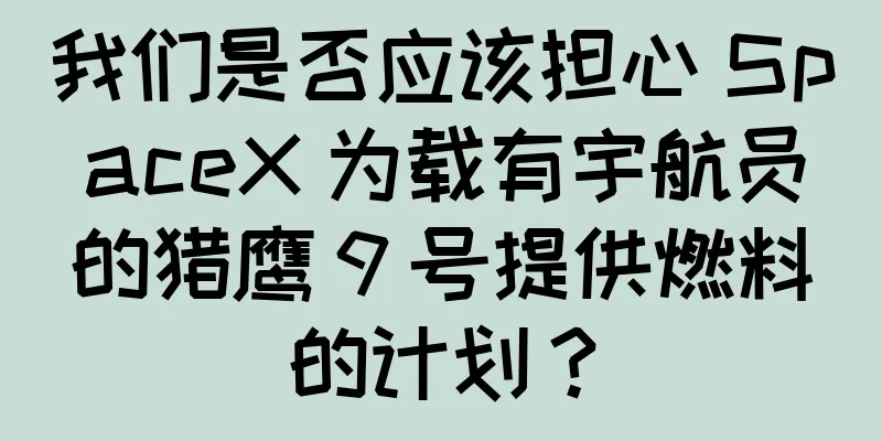 我们是否应该担心 SpaceX 为载有宇航员的猎鹰 9 号提供燃料的计划？