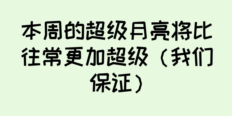 本周的超级月亮将比往常更加超级（我们保证）