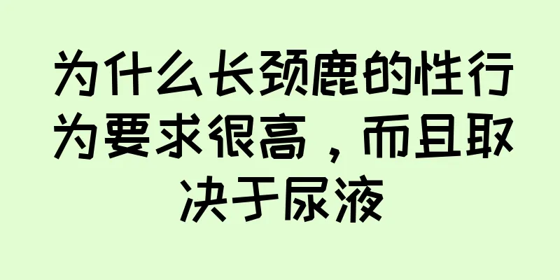 为什么长颈鹿的性行为要求很高，而且取决于尿液
